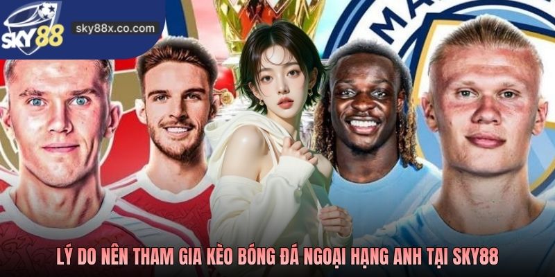 Lý do nên tham gia kèo bóng đá Ngoại hạng Anh tại Sky88