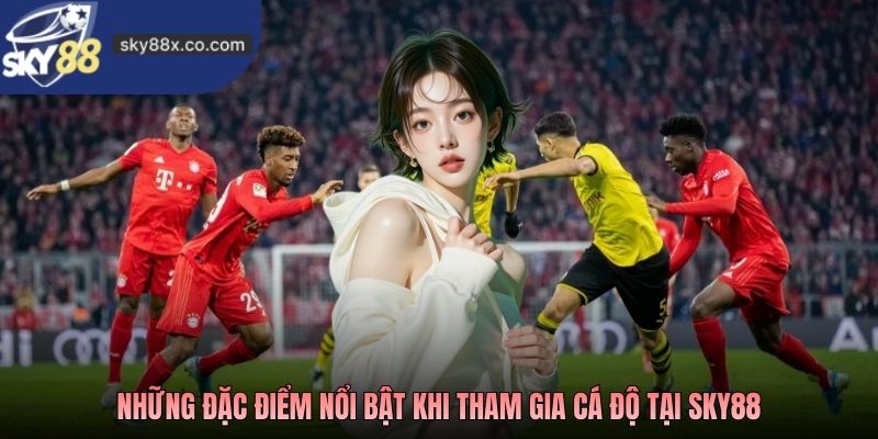 Những đặc điểm nổi bật khi tham gia cá độ tại SKY88